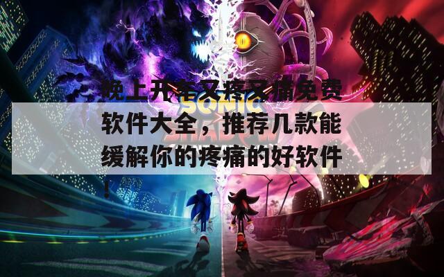 晚上开车又疼又痛免费软件大全，推荐几款能缓解你的疼痛的好软件！