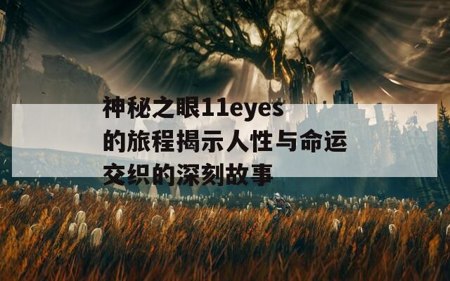 神秘之眼11eyes的旅程揭示人性与命运交织的深刻故事