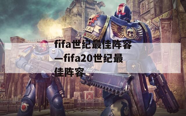 fifa世纪最佳阵容—fifa20世纪最佳阵容