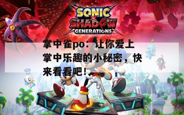 掌中雀po：让你爱上掌中乐趣的小秘密，快来看看吧！