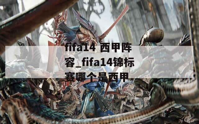 fifa14 西甲阵容_fifa14锦标赛哪个是西甲