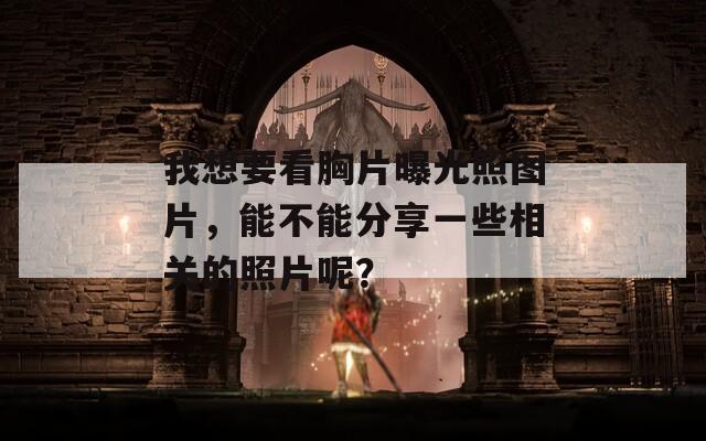 我想要看胸片曝光照图片，能不能分享一些相关的照片呢？