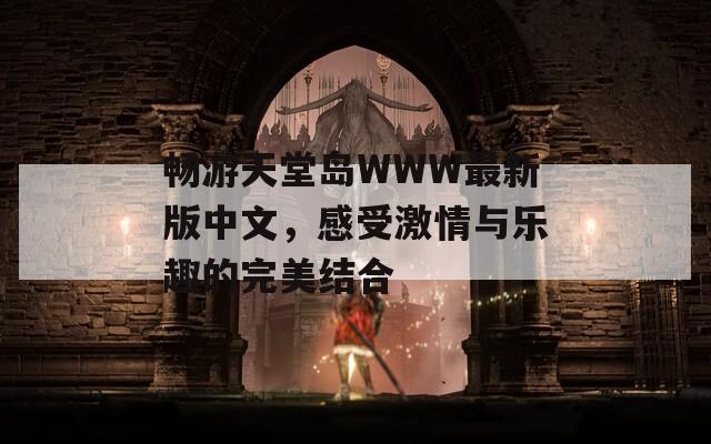 畅游天堂岛WWW最新版中文，感受激情与乐趣的完美结合