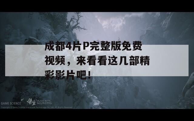 成都4片P完整版免费视频，来看看这几部精彩影片吧！