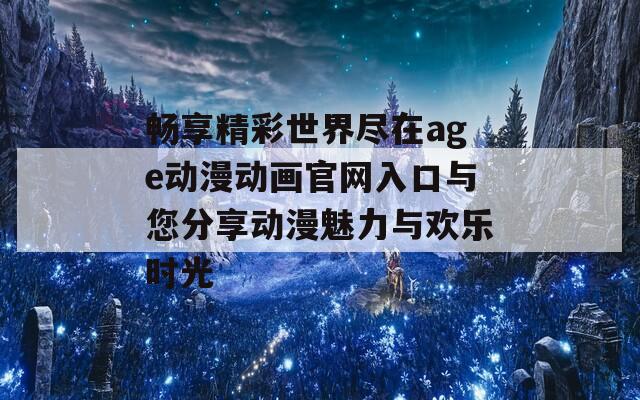 畅享精彩世界尽在age动漫动画官网入口与您分享动漫魅力与欢乐时光