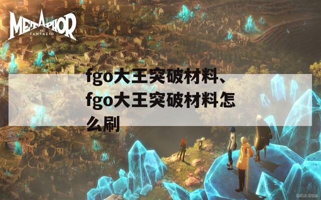 fgo大王突破材料、fgo大王突破材料怎么刷