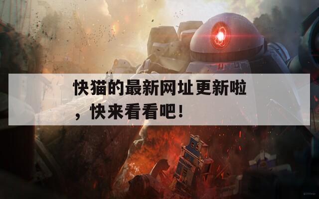 快猫的最新网址更新啦，快来看看吧！