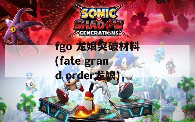 fgo 龙娘突破材料(fate grand order龙娘)