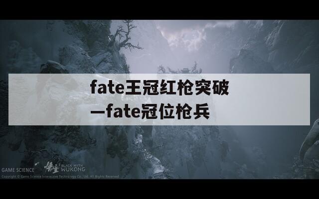 fate王冠红枪突破—fate冠位枪兵