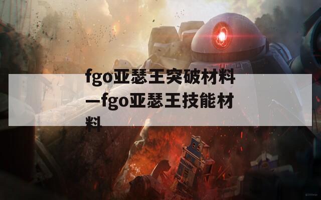 fgo亚瑟王突破材料—fgo亚瑟王技能材料