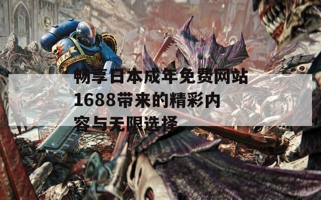 畅享日本成年免费网站1688带来的精彩内容与无限选择