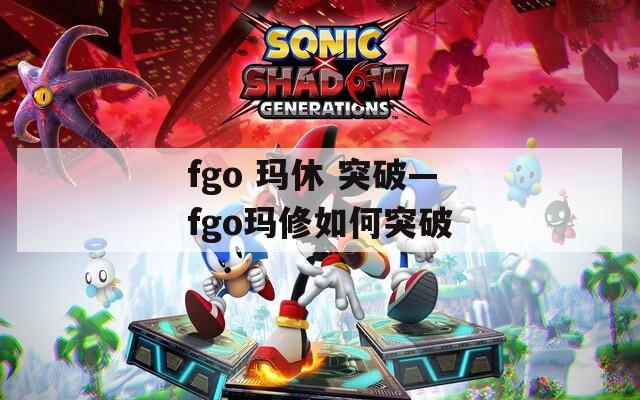 fgo 玛休 突破—fgo玛修如何突破