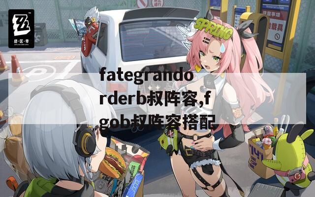 fategrandorderb叔阵容,fgob叔阵容搭配
