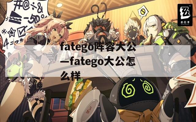 fatego阵容大公—fatego大公怎么样