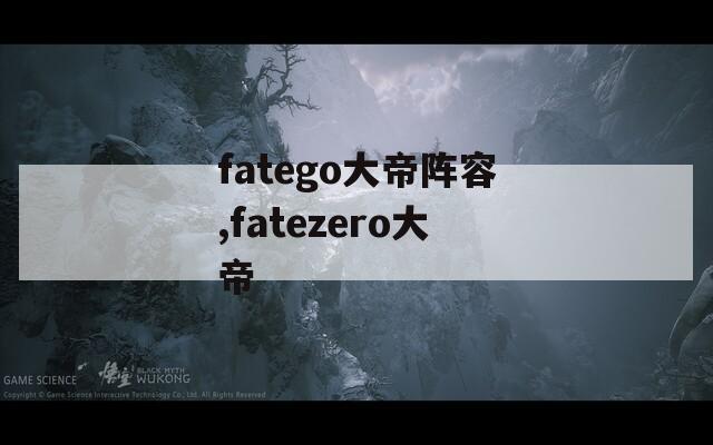 fatego大帝阵容,fatezero大帝