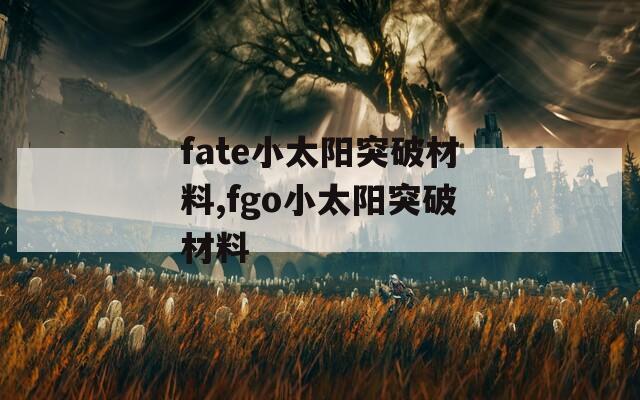 fate小太阳突破材料,fgo小太阳突破材料