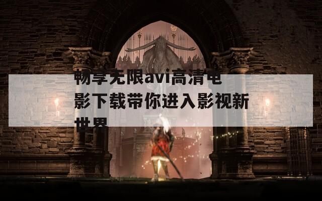 畅享无限avi高清电影下载带你进入影视新世界
