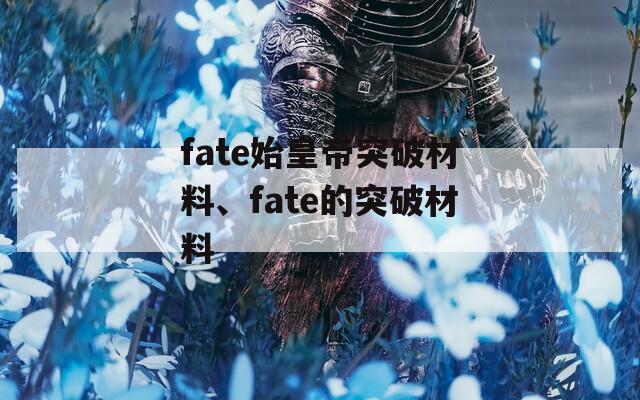 fate始皇帝突破材料、fate的突破材料