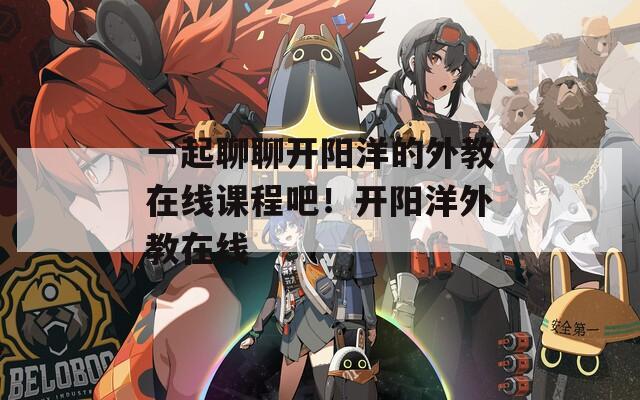 一起聊聊开阳洋的外教在线课程吧！开阳洋外教在线