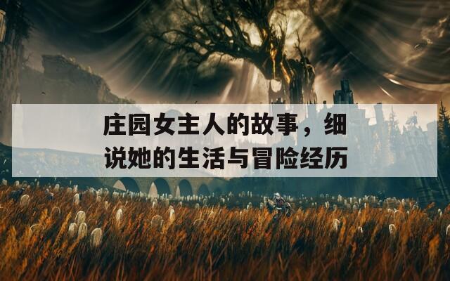 庄园女主人的故事，细说她的生活与冒险经历