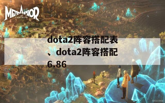 dota2阵容搭配表、dota2阵容搭配6.86