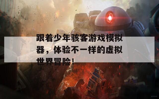 跟着少年骇客游戏模拟器，体验不一样的虚拟世界冒险！