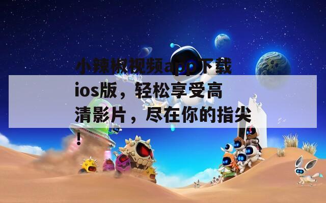 小辣椒视频app下载ios版，轻松享受高清影片，尽在你的指尖！