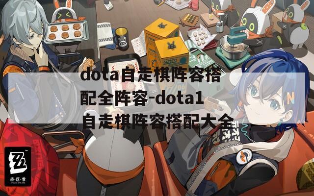 dota自走棋阵容搭配全阵容-dota1自走棋阵容搭配大全