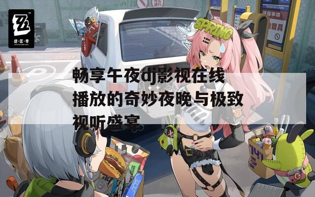 畅享午夜dj影视在线播放的奇妙夜晚与极致视听盛宴