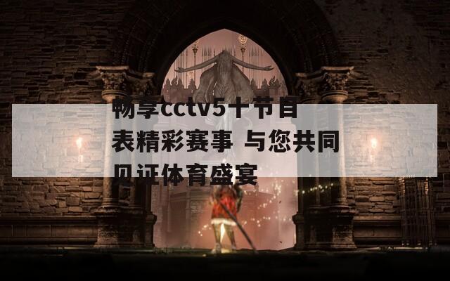 畅享cctv5十节目表精彩赛事 与您共同见证体育盛宴