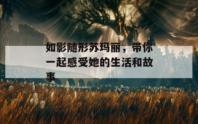 如影随形苏玛丽，带你一起感受她的生活和故事