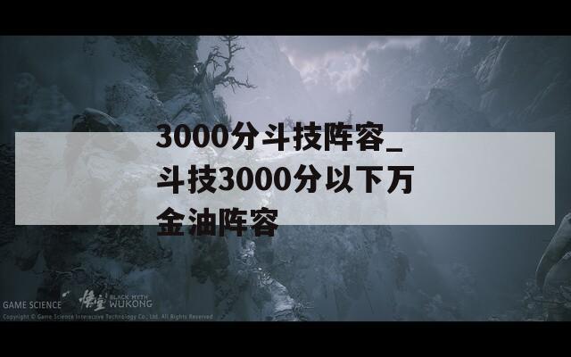 3000分斗技阵容_斗技3000分以下万金油阵容