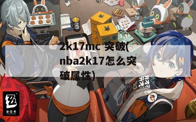 2k17mc 突破(nba2k17怎么突破属性)