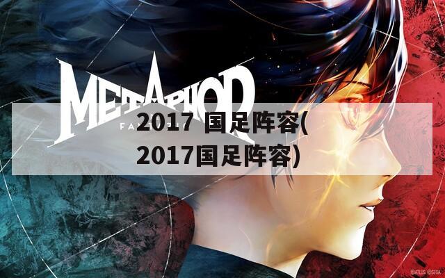 2017 国足阵容(2017国足阵容)
