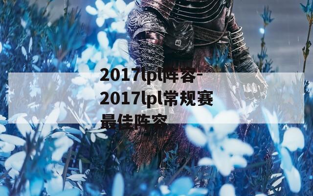 2017lpl阵容-2017lpl常规赛最佳阵容
