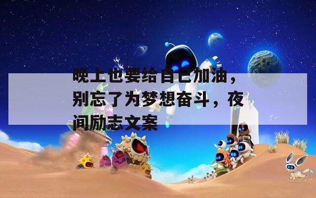 晚上也要给自己加油，别忘了为梦想奋斗，夜间励志文案