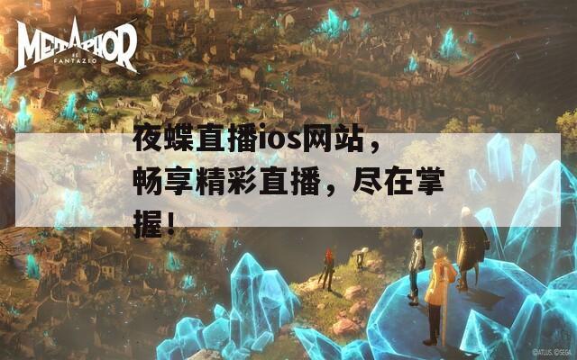 夜蝶直播ios网站，畅享精彩直播，尽在掌握！