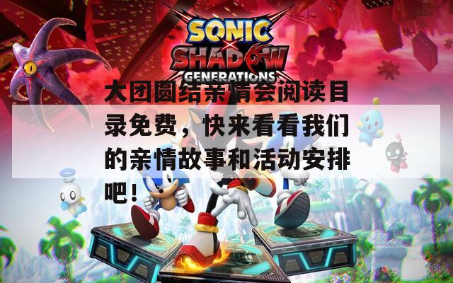 大团圆结亲情会阅读目录免费，快来看看我们的亲情故事和活动安排吧！