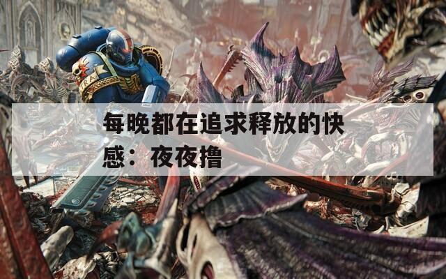 每晚都在追求释放的快感：夜夜撸