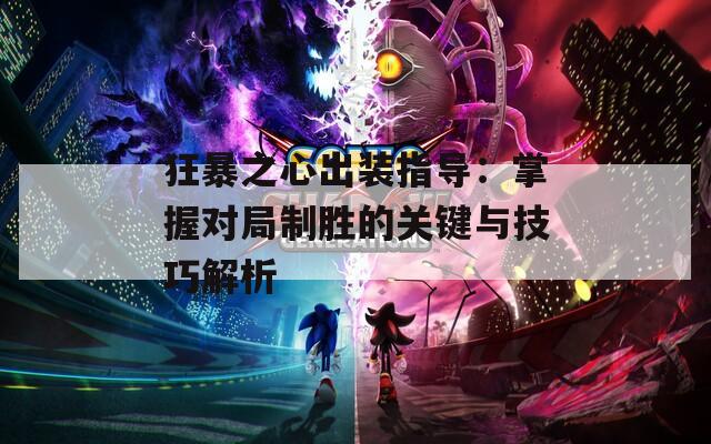 狂暴之心出装指导：掌握对局制胜的关键与技巧解析