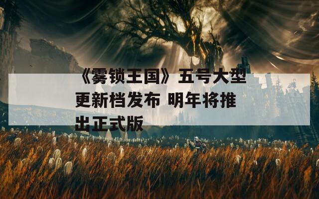 《雾锁王国》五号大型更新档发布 明年将推出正式版