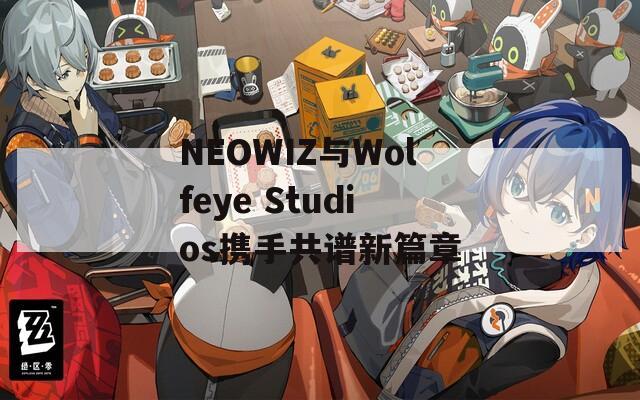 NEOWIZ与Wolfeye Studios携手共谱新篇章