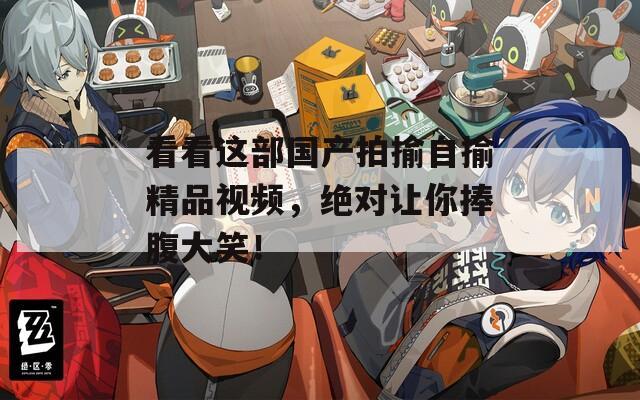 看看这部国产拍揄自揄精品视频，绝对让你捧腹大笑！