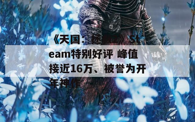 《天国：拯救2》Steam特别好评 峰值接近16万、被誉为开年神作
