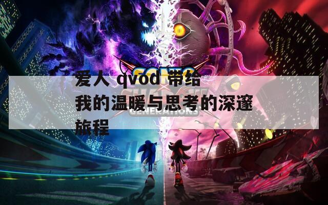 爱人 qvod 带给我的温暖与思考的深邃旅程