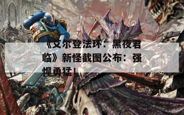 《艾尔登法环：黑夜君临》新怪截图公布：强悍勇猛！