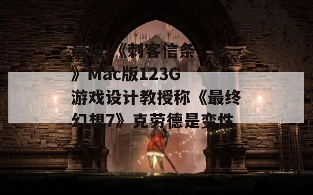 晨报|《刺客信条：影》Mac版123G 游戏设计教授称《最终幻想7》克劳德是变性人