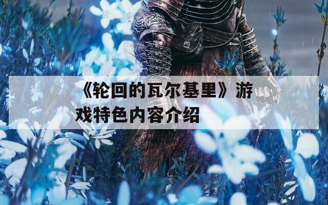 《轮回的瓦尔基里》游戏特色内容介绍