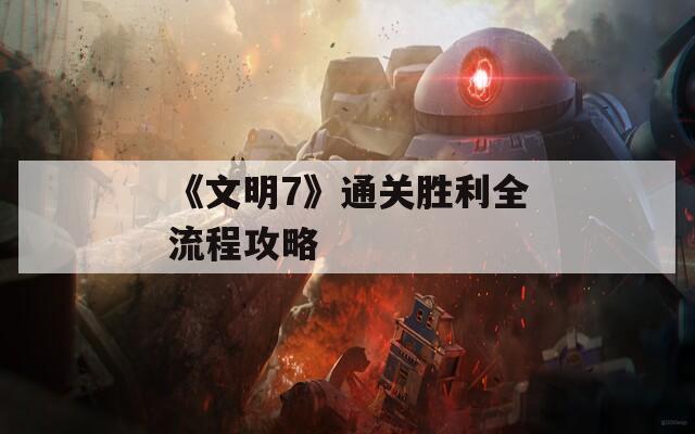 《文明7》通关胜利全流程攻略