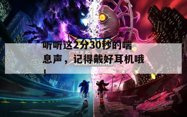 听听这2分30秒的喘息声，记得戴好耳机哦！